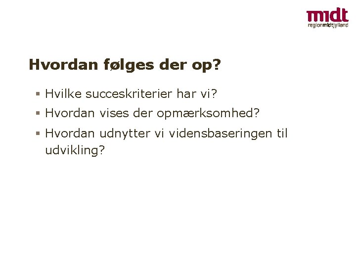 Hvordan følges der op? Hvilke succeskriterier har vi? Hvordan vises der opmærksomhed? Hvordan udnytter