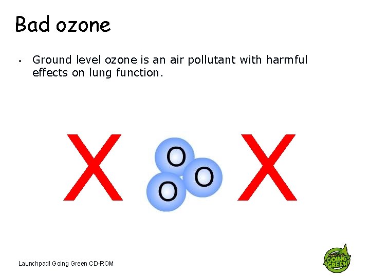 Bad ozone • Ground level ozone is an air pollutant with harmful effects on