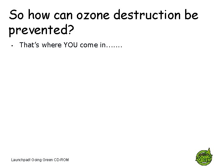 So how can ozone destruction be prevented? • That’s where YOU come in. .