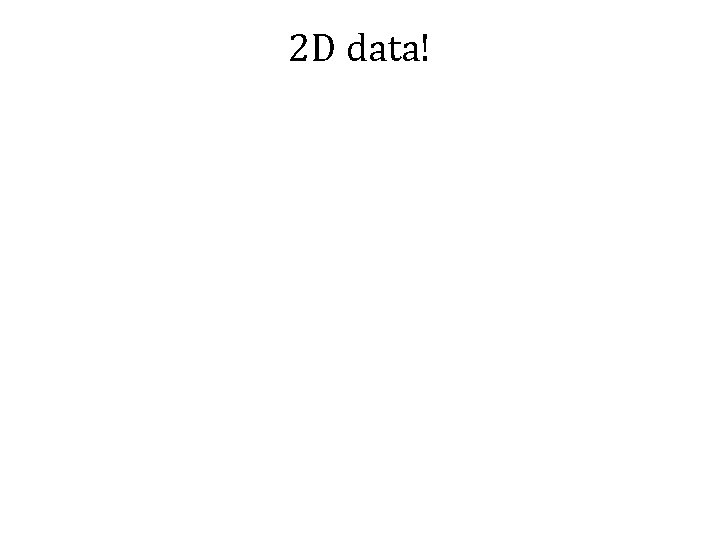 2 D data! 