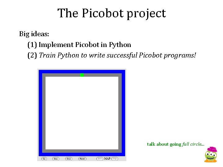 The Picobot project Big ideas: (1) Implement Picobot in Python (2) Train Python to