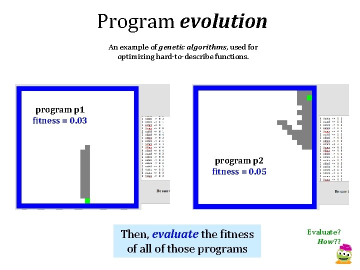 Program evolution An example of genetic algorithms, used for optimizing hard-to-describe functions. program p