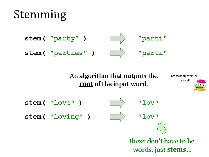 Stemming stem( "party" ) "parti" stem( "parties" ) "parti" An algorithm that outputs the