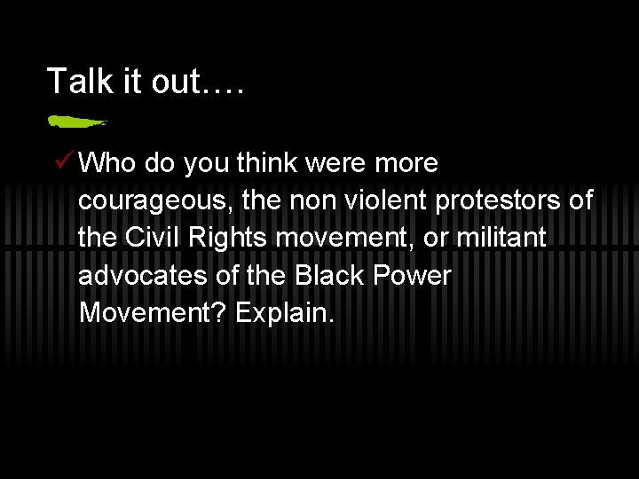 Talk it out…. ü Who do you think were more courageous, the non violent