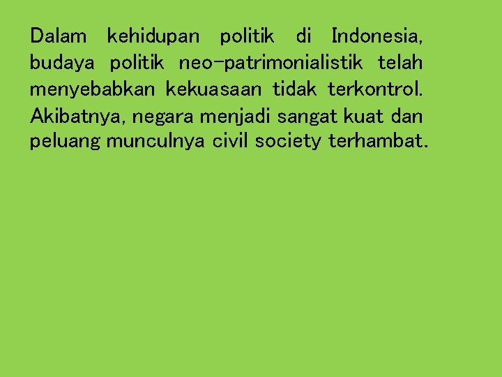 Dalam kehidupan politik di Indonesia, budaya politik neo-patrimonialistik telah menyebabkan kekuasaan tidak terkontrol. Akibatnya,