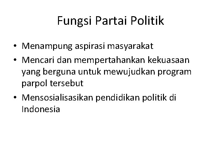 Fungsi Partai Politik • Menampung aspirasi masyarakat • Mencari dan mempertahankan kekuasaan yang berguna