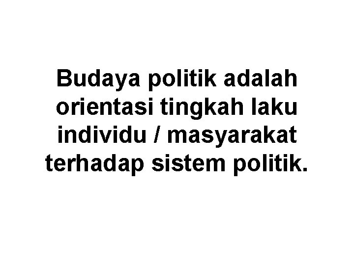 Budaya politik adalah orientasi tingkah laku individu / masyarakat terhadap sistem politik. 