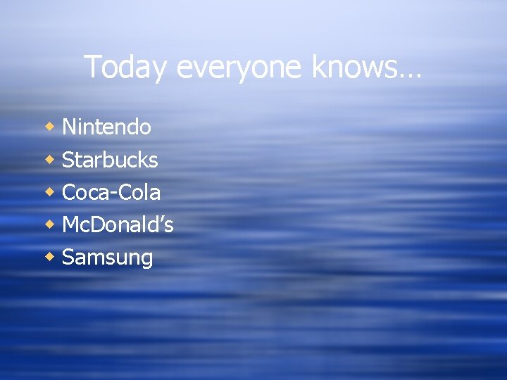 Today everyone knows… w Nintendo w Starbucks w Coca-Cola w Mc. Donald’s w Samsung