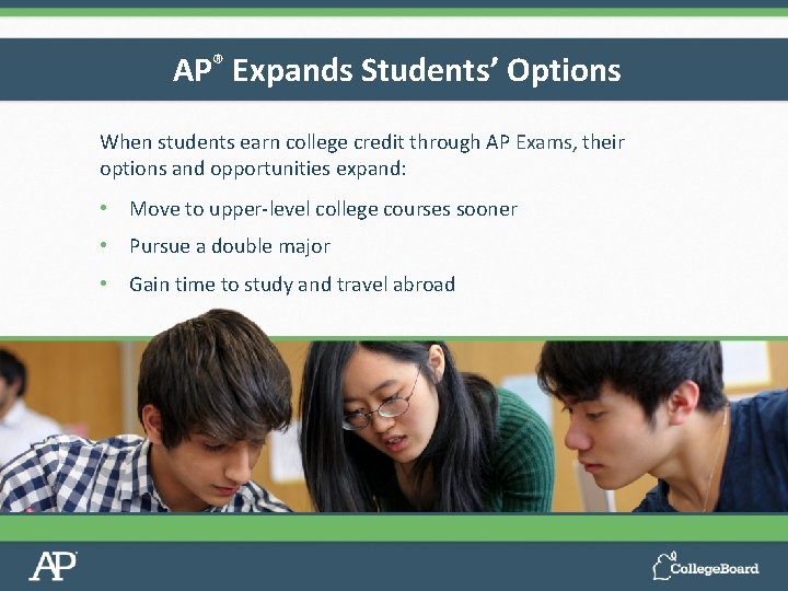 AP® Expands Students’ Options When students earn college credit through AP Exams, their options