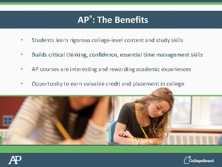 AP®: The Benefits • Students learn rigorous college-level content and study skills • Builds