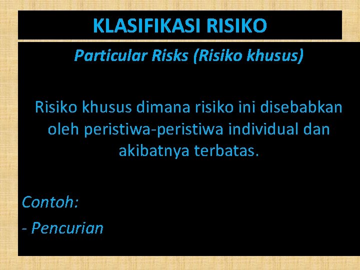 KLASIFIKASI RISIKO Particular Risks (Risiko khusus) Risiko khusus dimana risiko ini disebabkan oleh peristiwa-peristiwa KLASIFIKASI RISIKO Particular Risks (Risiko khusus) Risiko khusus dimana risiko ini disebabkan oleh peristiwa-peristiwa