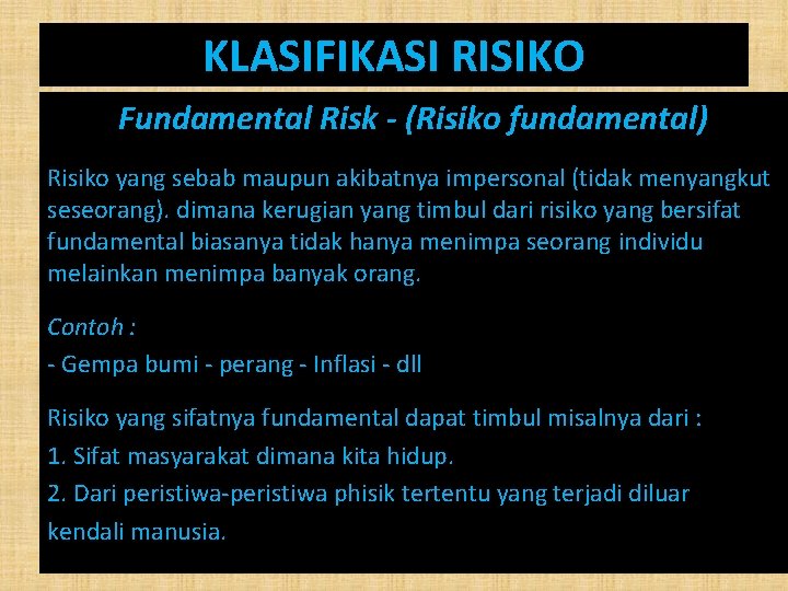 KLASIFIKASI RISIKO Fundamental Risk - (Risiko fundamental) Risiko yang sebab maupun akibatnya impersonal (tidak
