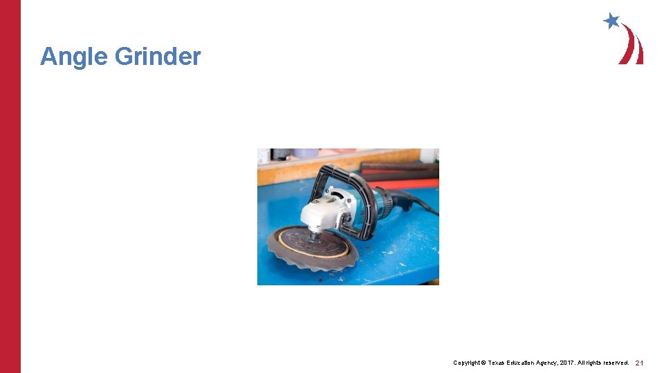 Angle Grinder Copyright © Texas Education Agency, 2017. All rights reserved. 21 