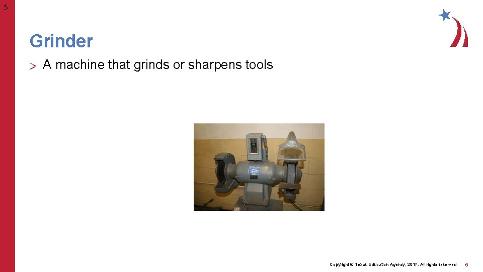 5 Grinder > A machine that grinds or sharpens tools Copyright © Texas Education
