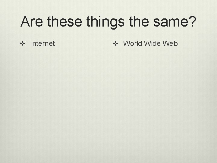 Are these things the same? v Internet v World Wide Web 