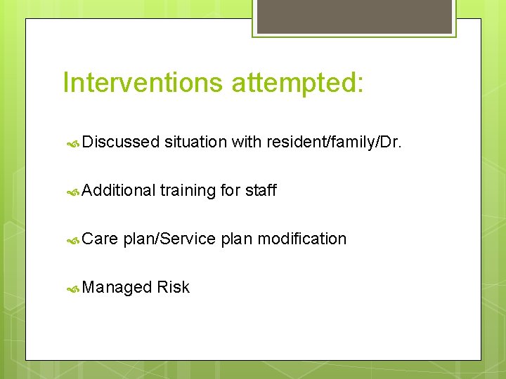 Interventions attempted: Discussed situation with resident/family/Dr. Additional training for staff Care plan/Service plan modification