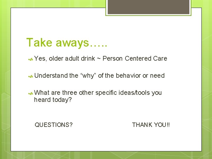 Take aways…. . Yes, older adult drink ~ Person Centered Care Understand the “why”