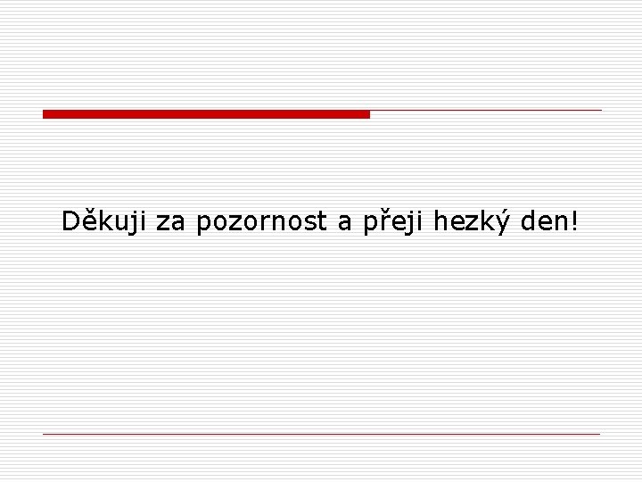 Děkuji za pozornost a přeji hezký den! 