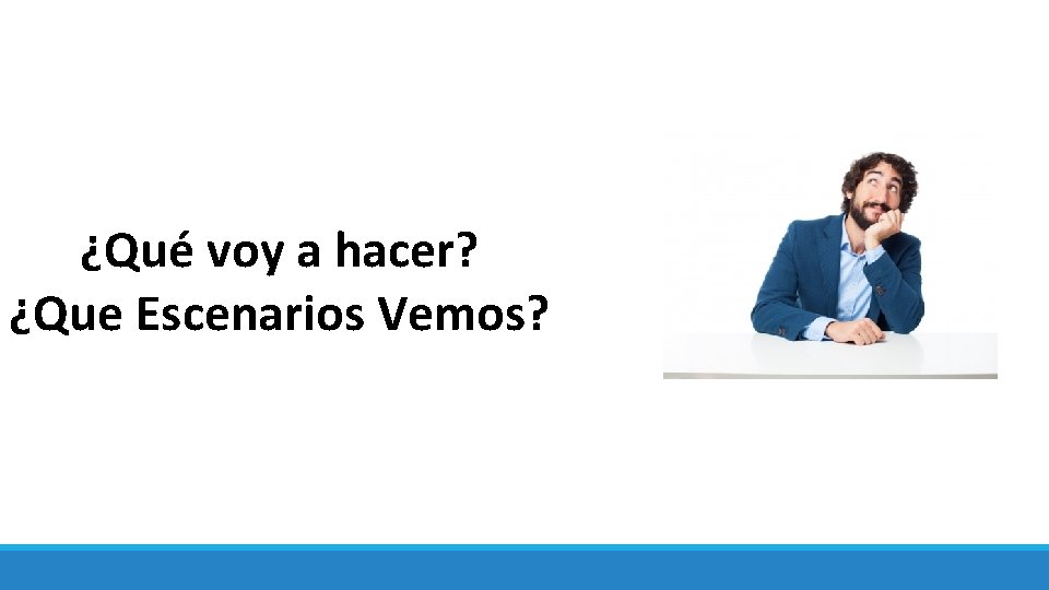 ¿Qué voy a hacer? ¿Que Escenarios Vemos? 