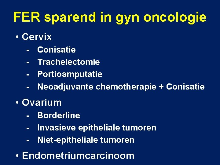 FER sparend in gyn oncologie • Cervix - Conisatie Trachelectomie Portioamputatie Neoadjuvante chemotherapie +