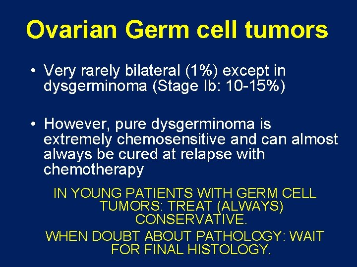 Ovarian Germ cell tumors • Very rarely bilateral (1%) except in dysgerminoma (Stage Ib: