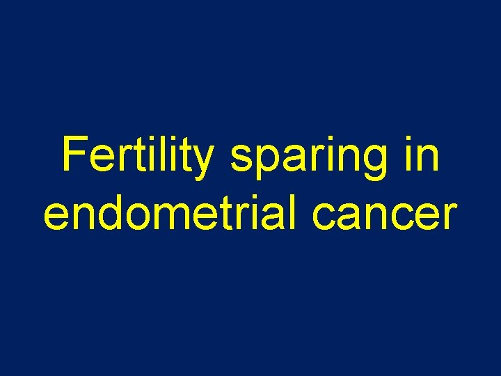Fertility sparing in endometrial cancer 