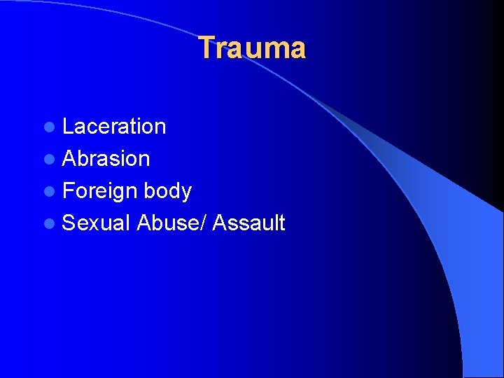Trauma l Laceration l Abrasion l Foreign body l Sexual Abuse/ Assault 