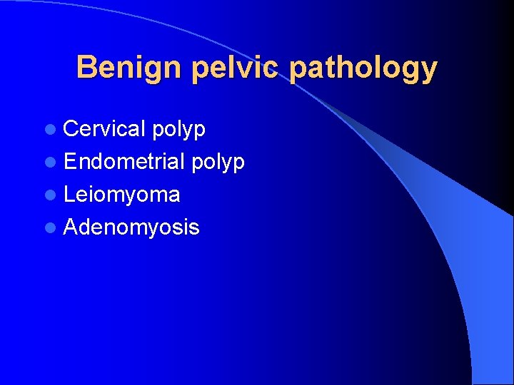 Benign pelvic pathology l Cervical polyp l Endometrial polyp l Leiomyoma l Adenomyosis 