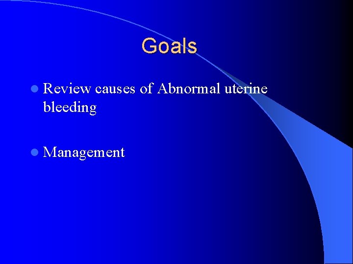 Goals l Review causes of Abnormal uterine bleeding l Management 