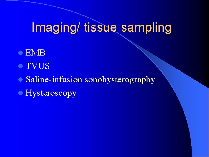 Imaging/ tissue sampling l EMB l TVUS l Saline-infusion l Hysteroscopy sonohysterography 