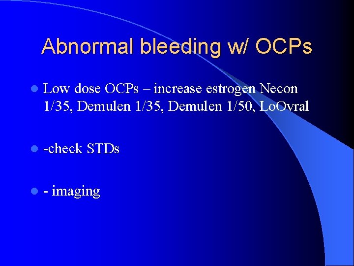 Abnormal bleeding w/ OCPs l Low dose OCPs – increase estrogen Necon 1/35, Demulen