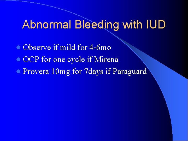 Abnormal Bleeding with IUD l Observe if mild for 4 -6 mo l OCP