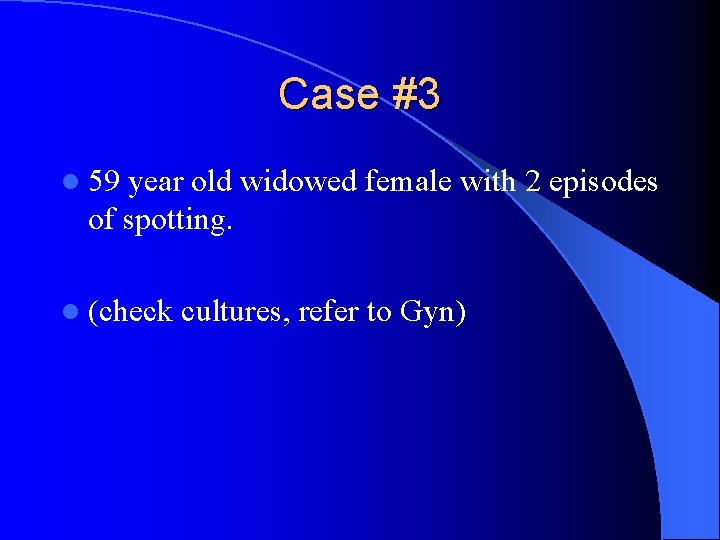 Case #3 l 59 year old widowed female with 2 episodes of spotting. l