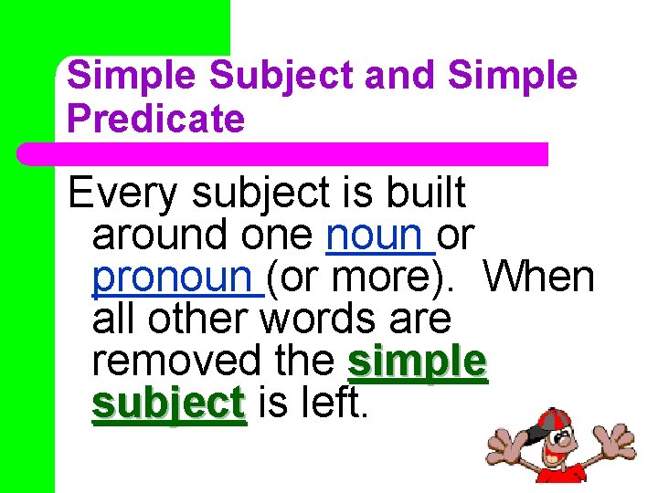 Simple Subject and Simple Predicate Every subject is built around one noun or pronoun