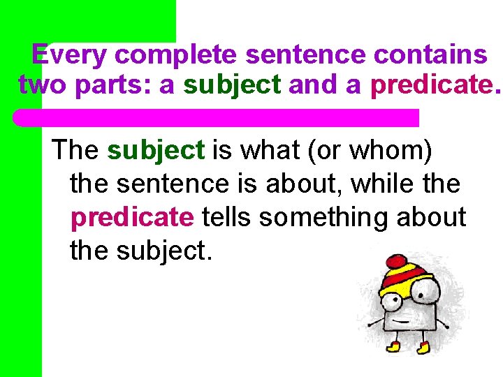 Every complete sentence contains two parts: a subject and a predicate. The subject is
