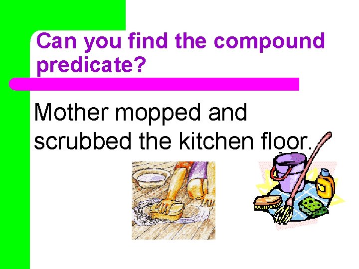 Can you find the compound predicate? Mother mopped and scrubbed the kitchen floor. 