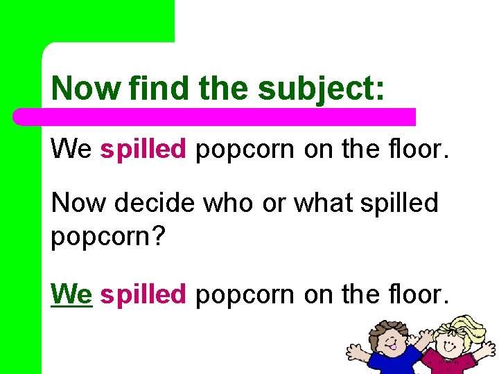 Now find the subject: We spilled popcorn on the floor. Now decide who or
