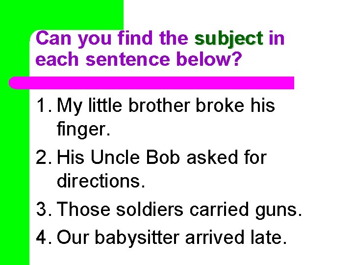 Can you find the subject in each sentence below? 1. My little brother broke