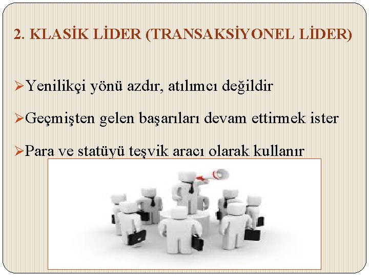 2. KLASİK LİDER (TRANSAKSİYONEL LİDER) ØYenilikçi yönü azdır, atılımcı değildir ØGeçmişten gelen başarıları devam