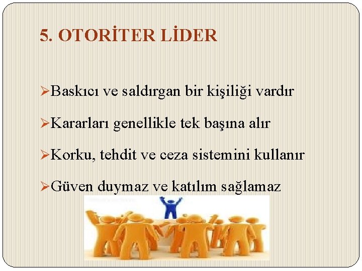 5. OTORİTER LİDER ØBaskıcı ve saldırgan bir kişiliği vardır ØKararları genellikle tek başına alır