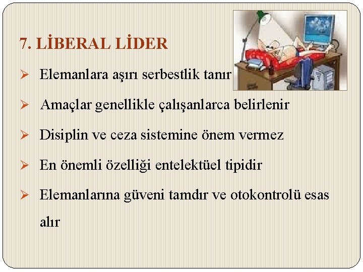 7. LİBERAL LİDER Ø Elemanlara aşırı serbestlik tanır Ø Amaçlar genellikle çalışanlarca belirlenir Ø