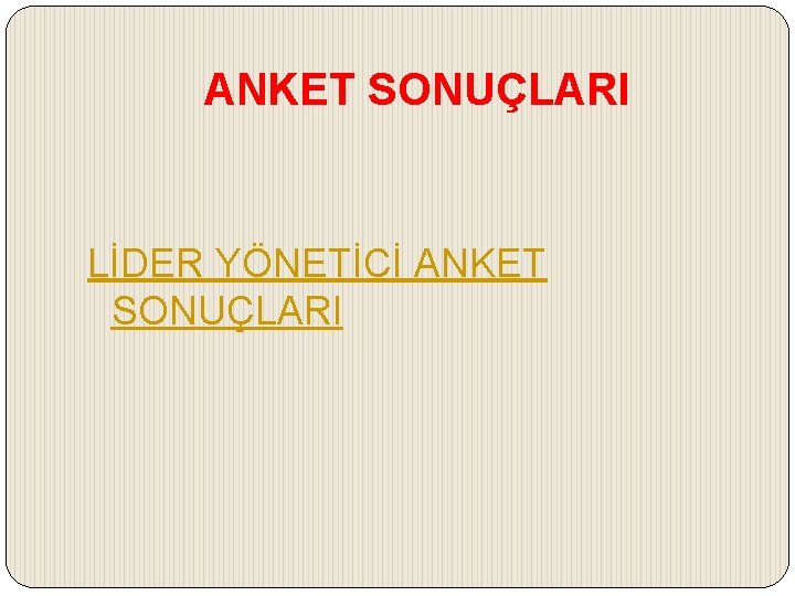 ANKET SONUÇLARI LİDER YÖNETİCİ ANKET SONUÇLARI 