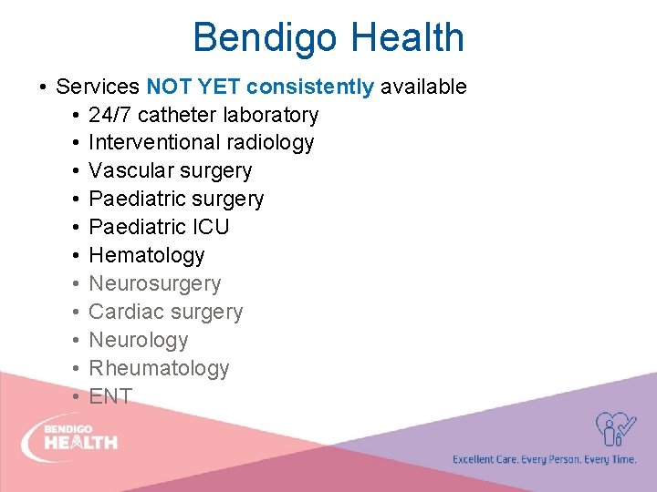 Bendigo Health • Services NOT YET consistently available • 24/7 catheter laboratory • Interventional