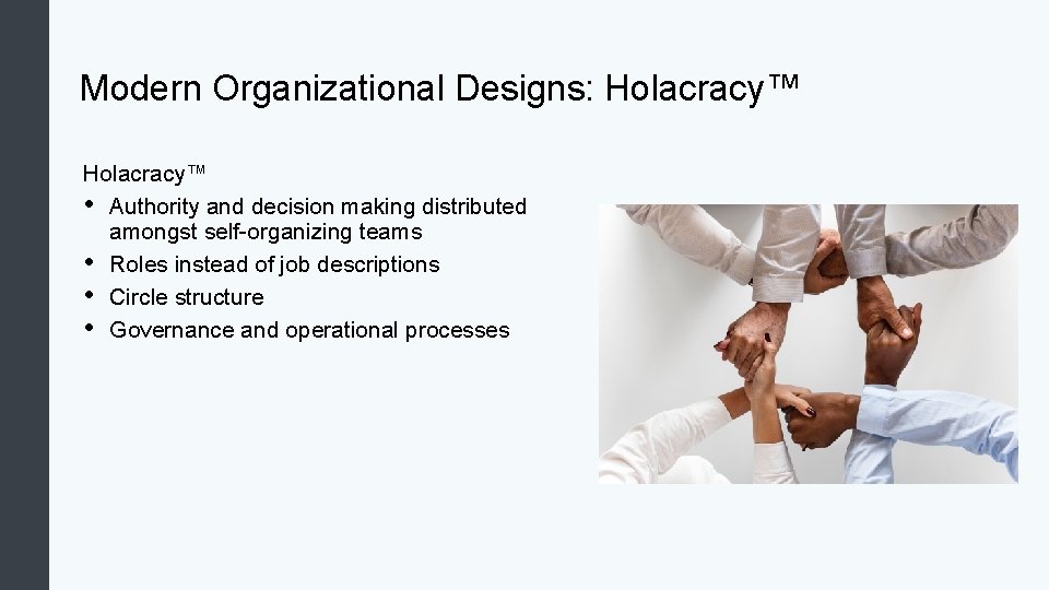 Modern Organizational Designs: Holacracy™ • Authority and decision making distributed amongst self-organizing teams •