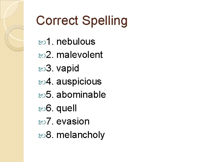 Correct Spelling 1. nebulous 2. malevolent 3. vapid 4. auspicious 5. abominable 6. quell