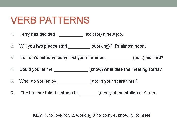 VERB PATTERNS 1. Terry has decided _____ (look for) a new job. 2. Will VERB PATTERNS 1. Terry has decided _____ (look for) a new job. 2. Will