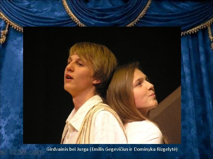 Girdvainis bei Jurga (Emilis Gegevičius ir Dominyka Rizgelytė) Girdvainis bei Jurga (Emilis Gegevičius ir Dominyka Rizgelytė)