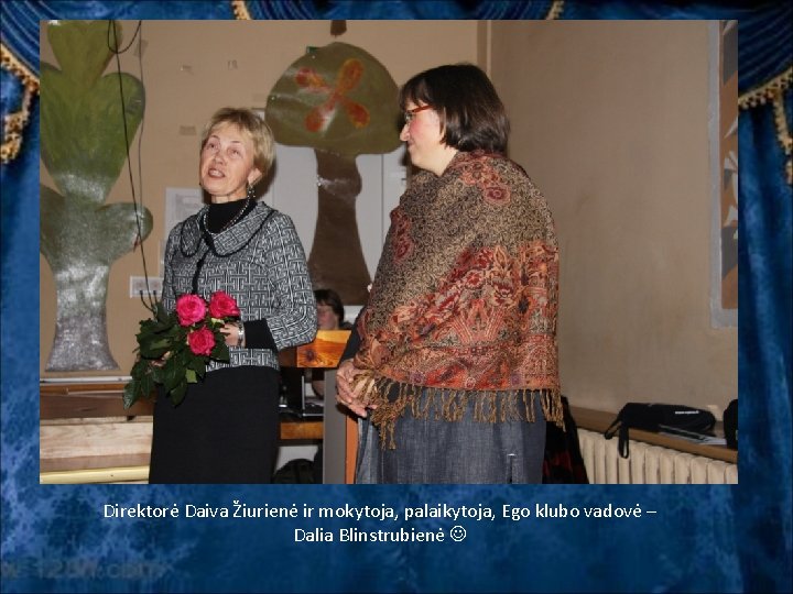 Direktorė Daiva Žiurienė ir mokytoja, palaikytoja, Ego klubo vadovė – Dalia Blinstrubienė 