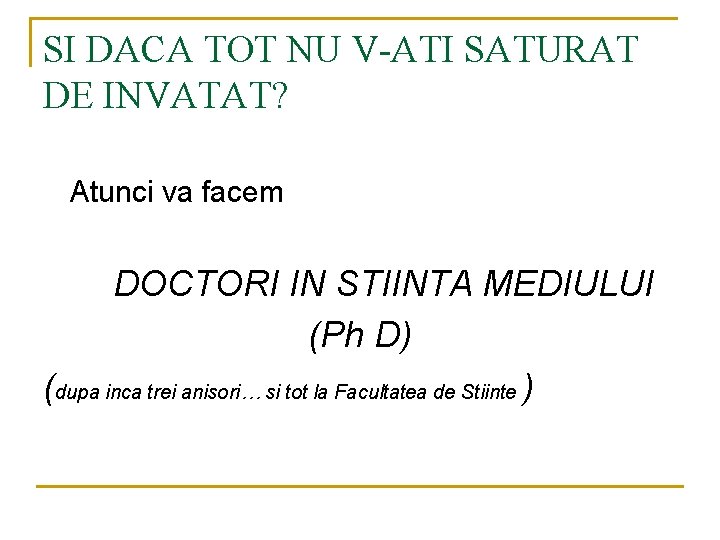 SI DACA TOT NU V-ATI SATURAT DE INVATAT? Atunci va facem DOCTORI IN STIINTA