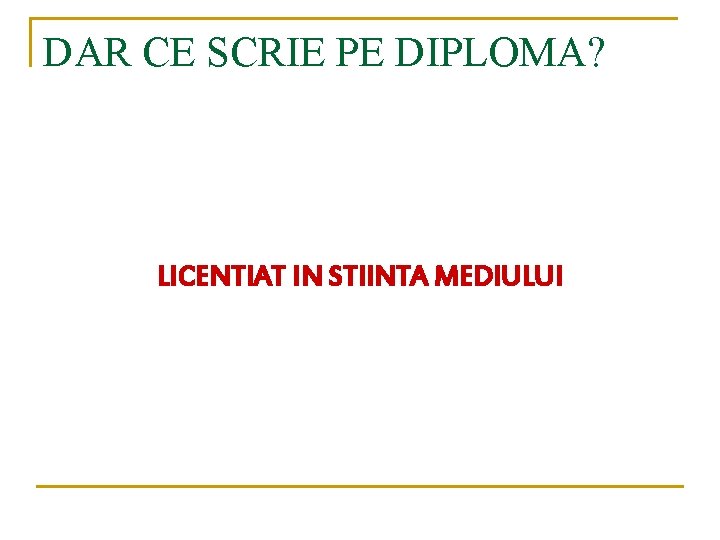 DAR CE SCRIE PE DIPLOMA? LICENTIAT IN STIINTA MEDIULUI 